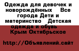 Одежда для девочек и новорождённых  - Все города Дети и материнство » Детская одежда и обувь   . Крым,Октябрьское